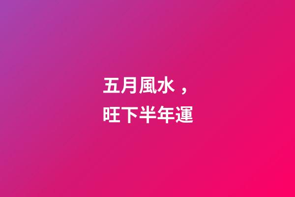 五月風水，旺下半年運